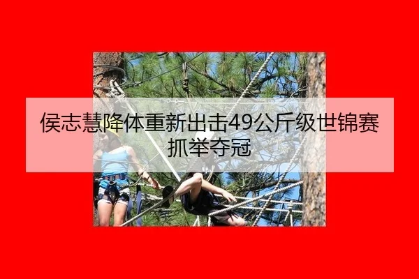 侯志慧降体重新出击49公斤级世锦赛抓举夺冠