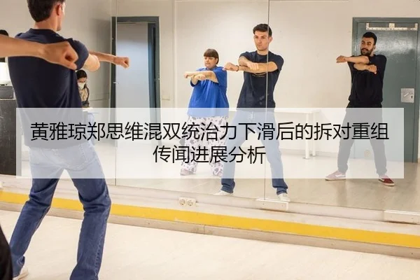 黄雅琼郑思维混双统治力下滑后的拆对重组传闻进展分析