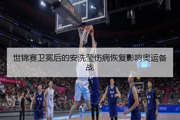 世锦赛卫冕后的安洗莹伤病恢复影响奥运备战