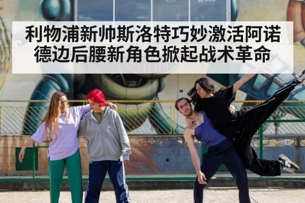 利物浦新帅斯洛特巧妙激活阿诺德边后腰新角色掀起战术革命