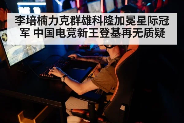 李培楠力克群雄科隆加冕星际冠军 中国电竞新王登基再无质疑