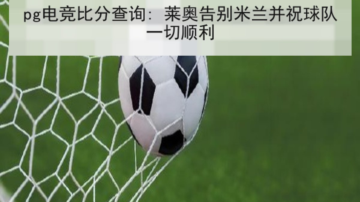 pg电竞比分查询: 莱奥告别米兰并祝球队一切顺利