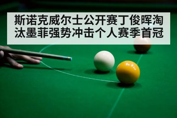 斯诺克威尔士公开赛丁俊晖淘汰墨菲强势冲击个人赛季首冠