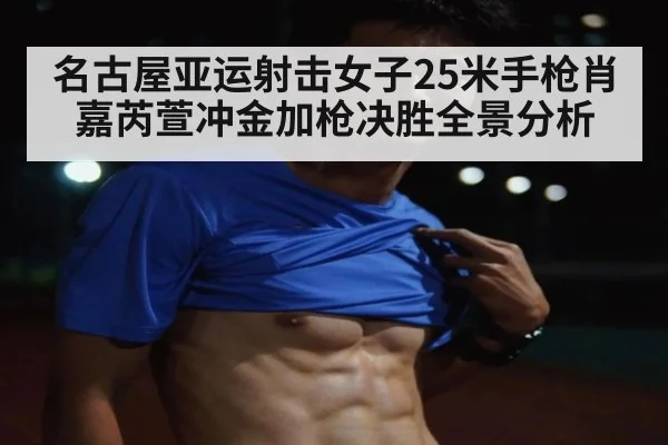 名古屋亚运射击女子25米手枪肖嘉芮萱冲金加枪决胜全景分析