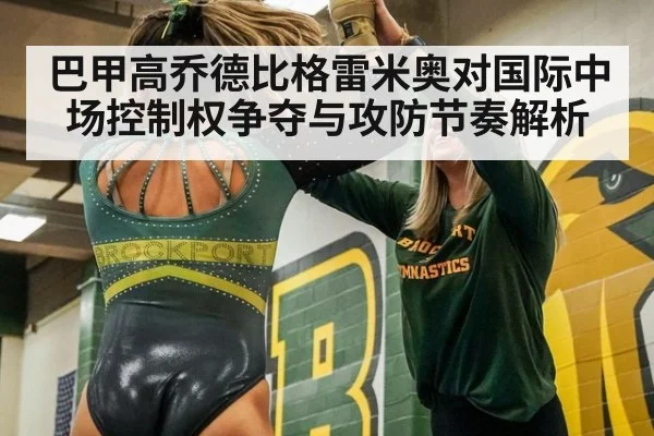 巴甲高乔德比格雷米奥对国际中场控制权争夺与攻防节奏解析
