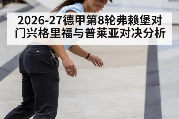 2026-27德甲第8轮弗赖堡对门兴格里福与普莱亚对决分析